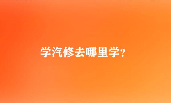 学汽修去哪里学？