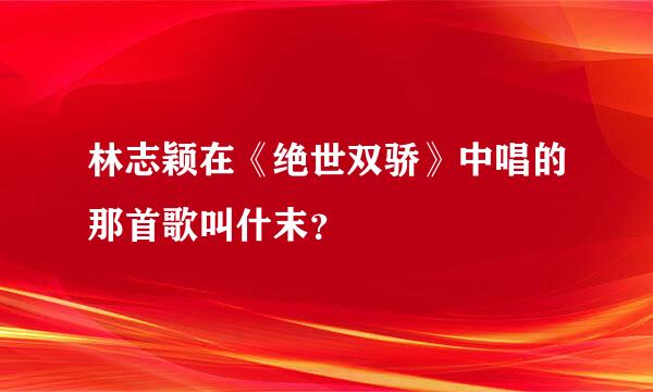 林志颖在《绝世双骄》中唱的那首歌叫什末？