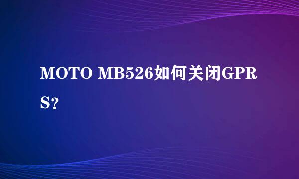 MOTO MB526如何关闭GPRS？