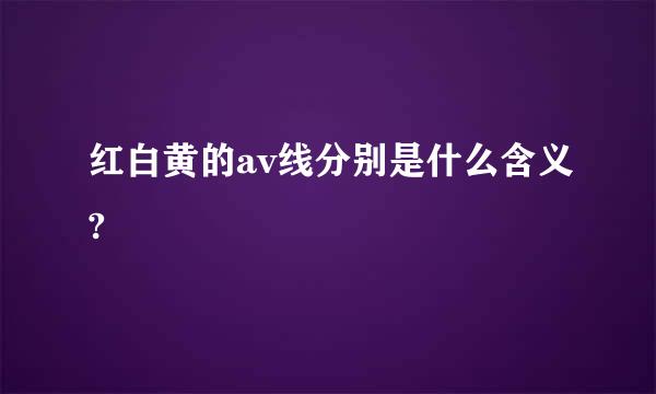 红白黄的av线分别是什么含义?