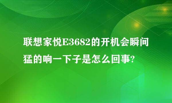 联想家悦E3682的开机会瞬间猛的响一下子是怎么回事?