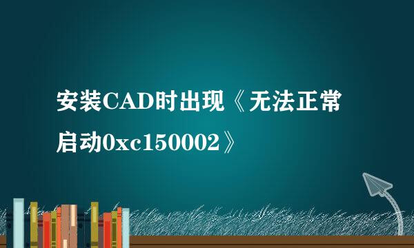 安装CAD时出现《无法正常启动0xc150002》