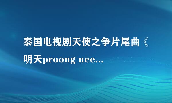 泰国电视剧天使之争片尾曲《明天proong nee》歌词。保证追加50分