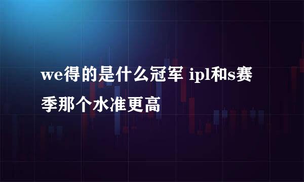 we得的是什么冠军 ipl和s赛季那个水准更高