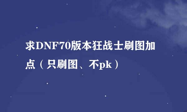 求DNF70版本狂战士刷图加点（只刷图、不pk）