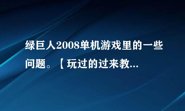 绿巨人2008单机游戏里的一些问题。【玩过的过来教教我哦！】