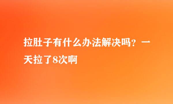 拉肚子有什么办法解决吗？一天拉了8次啊