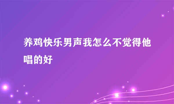 养鸡快乐男声我怎么不觉得他唱的好