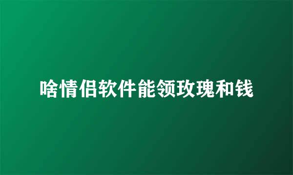 啥情侣软件能领玫瑰和钱