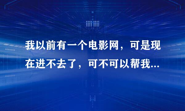 我以前有一个电影网，可是现在进不去了，可不可以帮我找出来？