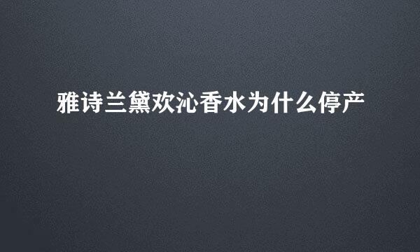 雅诗兰黛欢沁香水为什么停产