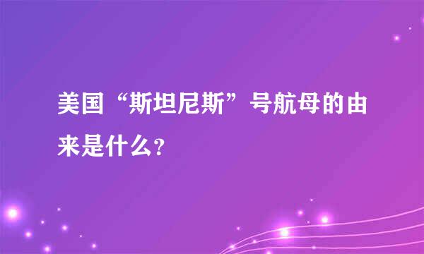 美国“斯坦尼斯”号航母的由来是什么？