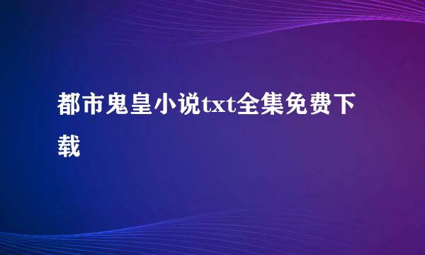 都市鬼皇小说txt全集免费下载