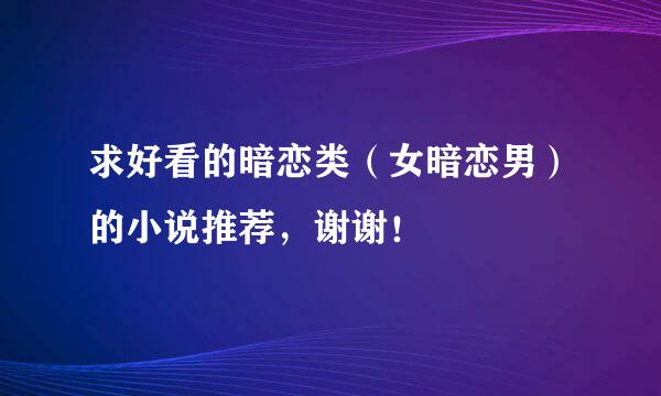 求好看的暗恋类（女暗恋男）的小说推荐，谢谢！