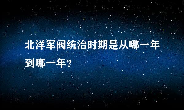 北洋军阀统治时期是从哪一年到哪一年？