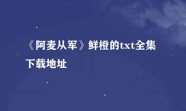 《阿麦从军》鲜橙的txt全集下载地址