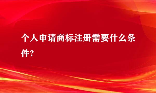 个人申请商标注册需要什么条件?