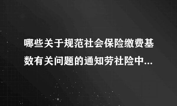 哪些关于规范社会保险缴费基数有关问题的通知劳社险中心函60号