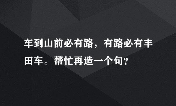 车到山前必有路，有路必有丰田车。帮忙再造一个句？