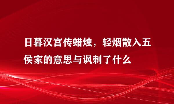 日暮汉宫传蜡烛，轻烟散入五侯家的意思与讽刺了什么