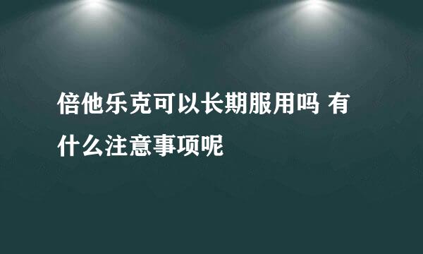 倍他乐克可以长期服用吗 有什么注意事项呢