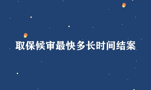 取保候审最快多长时间结案