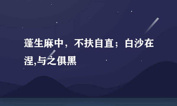 蓬生麻中，不扶自直；白沙在涅,与之俱黑