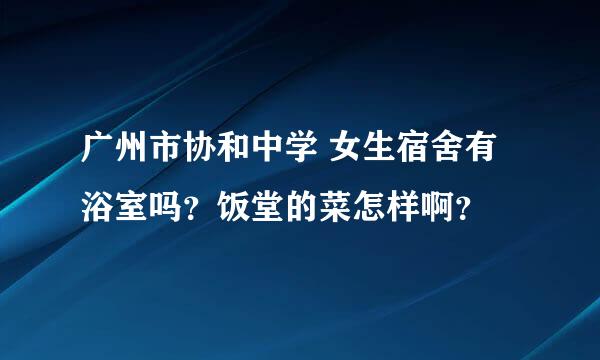 广州市协和中学 女生宿舍有浴室吗？饭堂的菜怎样啊？