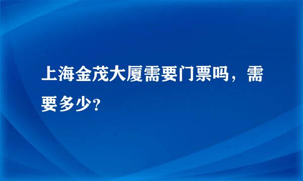 上海金茂大厦需要门票吗，需要多少？