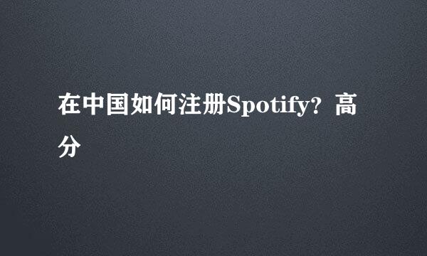 在中国如何注册Spotify？高分