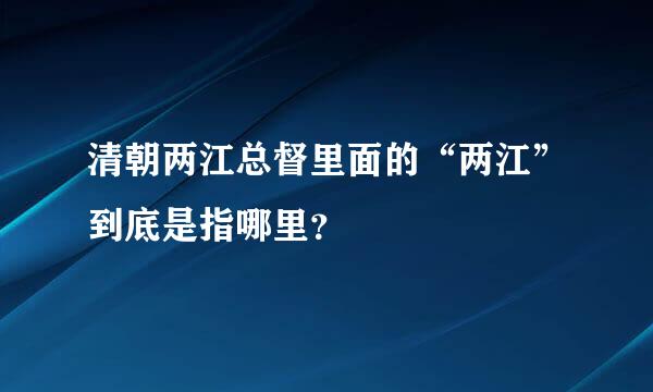 清朝两江总督里面的“两江”到底是指哪里？