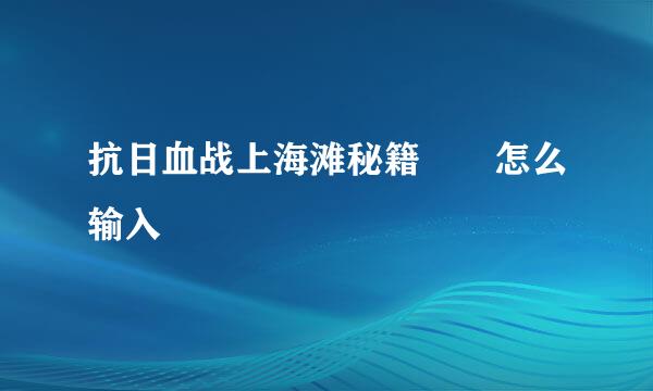 抗日血战上海滩秘籍――怎么输入