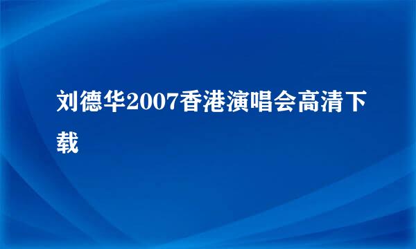 刘德华2007香港演唱会高清下载