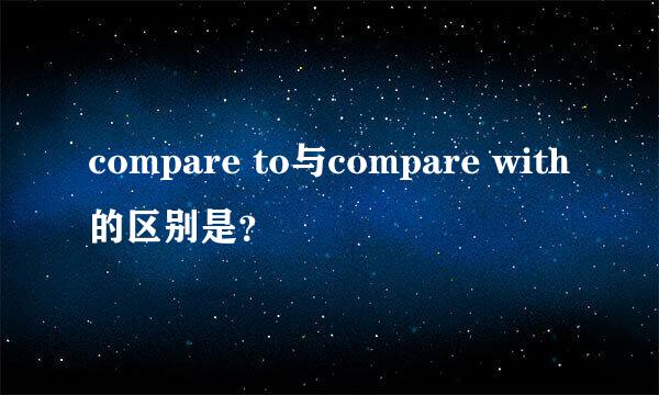 compare to与compare with的区别是？