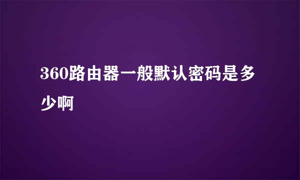 360路由器一般默认密码是多少啊