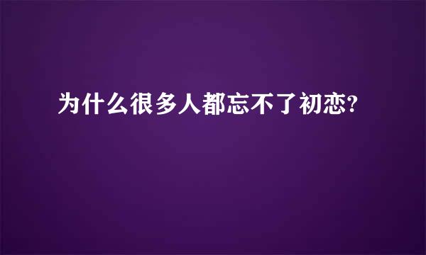 为什么很多人都忘不了初恋?