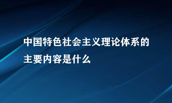 中国特色社会主义理论体系的主要内容是什么