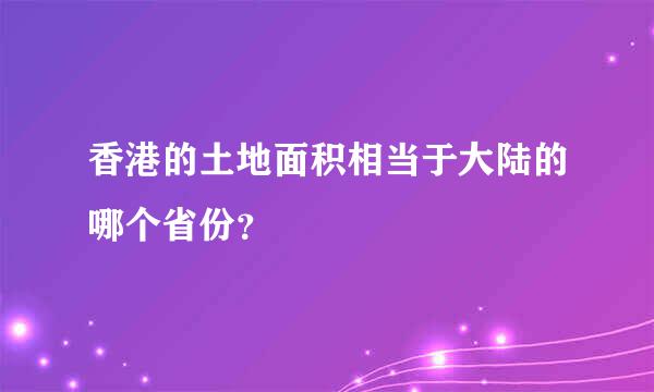 香港的土地面积相当于大陆的哪个省份？