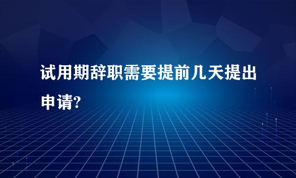 试用期辞职需要提前几天提出申请?