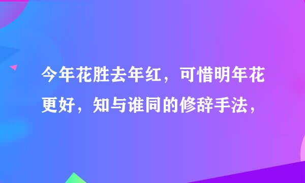 今年花胜去年红，可惜明年花更好，知与谁同的修辞手法，