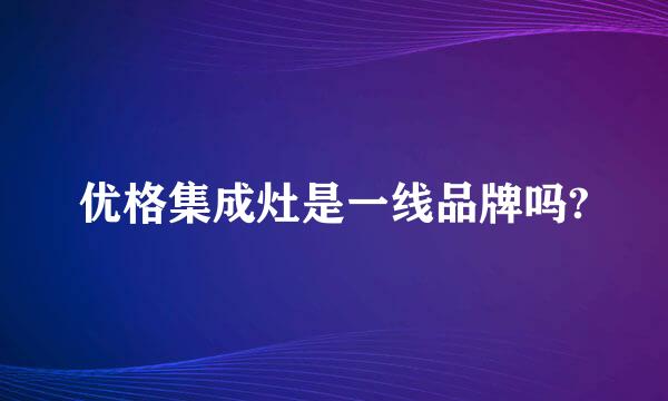 优格集成灶是一线品牌吗?