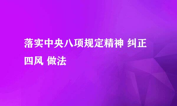 落实中央八项规定精神 纠正 四风 做法