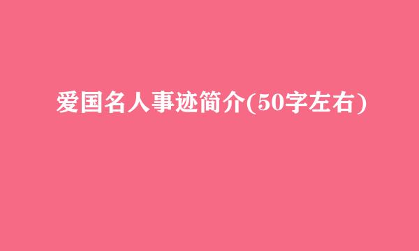 爱国名人事迹简介(50字左右)