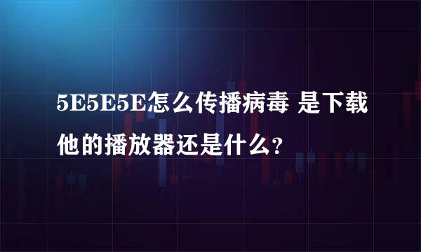 5E5E5E怎么传播病毒 是下载他的播放器还是什么？