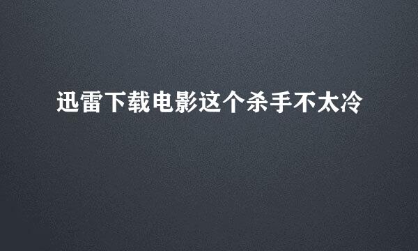 迅雷下载电影这个杀手不太冷