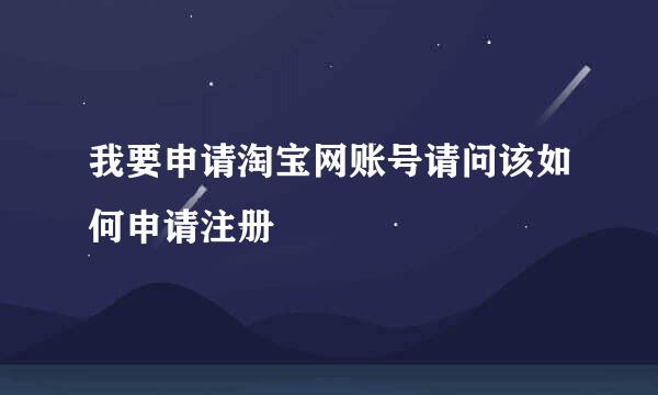 我要申请淘宝网账号请问该如何申请注册