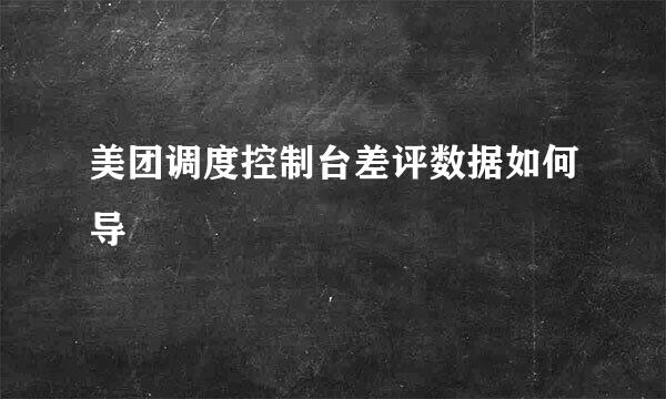 美团调度控制台差评数据如何导