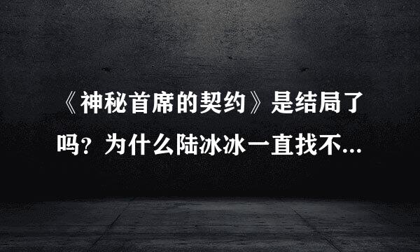 《神秘首席的契约》是结局了吗？为什么陆冰冰一直找不到？还有那个勤姑姑也没有一个交代呀？纪千诺的身世