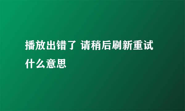 播放出错了 请稍后刷新重试什么意思