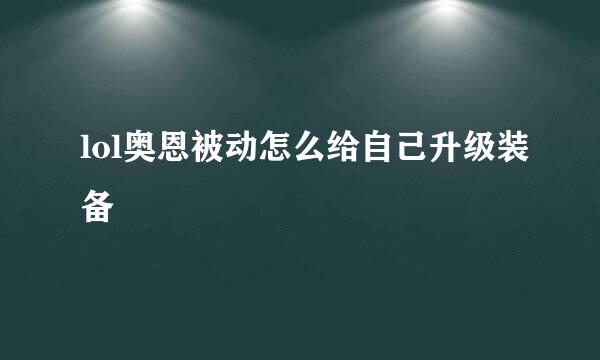 lol奥恩被动怎么给自己升级装备